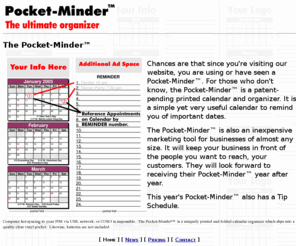 pocket-minder.com: Pocket-Minder ~ The ultimate calendar organizer
The Pocket-Minder™ is a patent-pending printed calendar and organizer. An ingeniously simple yet amazingly useful system to keep you organized.