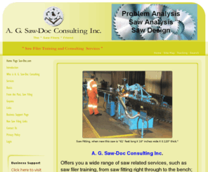 saw-doc.com: Saw filer training, saw training, saw filing consulting, saw analysis, saw doctor
You will find that we have saw training and saw filing consulting. If you are in need of saw analysis or a saw doctor, then you have come to the right place. Take a look around our site and find the saw design or saw filer that will fit your every need. Click on any of our links to learn more about all of our offers.