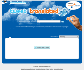tweettranslated.com: Tweet Translated - free twitter translation
Tweet Translated from applied language solutions lets you translate anyone's twitter feed into over 50 different languages