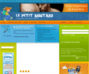 lepetitmoutard.be: 
Guide activités enfant. Trouvez des activités, sorties et loisirs par age, selon la météo (pluie beaux temps) pour enfants. Le Petit Moutard