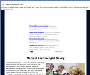 medicaltechnologistsalary.com: Information On A Medical Technologist Salary
In this article I will discuss a medical technologist salary along with information about the job, responsibilities and the education you will need for this career path.