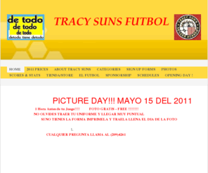 tracysunsfutbol.com: Tracy Suns Futbol - INSCRIBETE YA,TODAVIA ES TIEMPO                             CUPO LIMITADO !!!!! LLENA TU FORMA POR INTERNET Y APARTA TU LUGAR HOY!!!!      INSCRIBETE :LLAMA AHORA      (209)855-6336      (209)346-7166or  contactus@ tracysunsfutbol.com1100 W. 11 th. Street ,Tracy,Ca.95376
Tracy Suns Futbol trabaja desde hace 12 anos impulsando el futbol en nuestra comunidad.El compromiso es el dar acceso a el juego a todos.Las familias de Tracy y de las ciudades vecinas son bienvenidas.Los juegos son en los mejores campos de futbol de Tracy