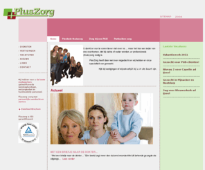 pluszorg.org: PlusZorg>>
PlusZorg: Bureau voor de flexibele inzet van personeel in de gezondheidszorg. Wij hebben voor u de beste medewerkers: gekwalificeerde verpleegkundigen, verzorgenden en huishoudelijk personeel. Pluszorg: zorg met persoonlijke aandacht en service