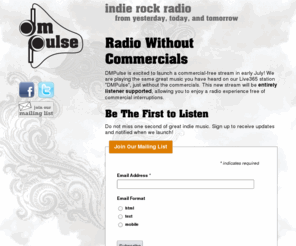 dmpulse.com: DM Pulse | Indie Rock Radio
Discover new Indie & alternative! That friend who knows all the great new bands? She listens to us! Arcade Fire, The National, Interpol, Black Keys, Broken Bells, Radiohead, Yeah Yeah Yeahs, Modest Mouse, Death Cab, Guided by Voices, Band of Horses, The Hold Steady, Metric