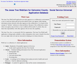 jt-galveston.net: The Jesse Tree WebCare for Galveston County - Social Service Universal Application Database
The Jesse Tree WebCareÂ® application provides agencies in a collaborative environment a way to track the clients and services provided by their own agency while sharing information about referrals with other agencies in the collaborative. 