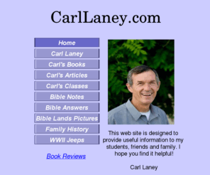 carllaney.com: Carl Laney
This site contains Bible resource information including Bible notes, outlines, answers to questions and Bible land pictures. Also included is the Laney family history and pictures of my restored WWII jeeps.