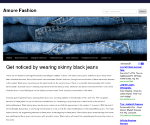 amorefashion.com: Amore Fasion | Get noticed by wearing skinny black jeans
Fashion changes all of the time, but black jeans and other skinny jeans will always stay in style. Same with prom dresses, evening dresses and white dresses.