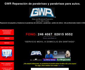 reparaciondeparabrisas.cl: G W R® REPARACION DE PARABRISAS A DOMICILIO EN SANTIAGO - Parabrisas garantizado de por vida
REPARACION DE PARABRISAS A DOMICILIO EN SANTIAGO. Fono:2464087. Cada reparación de parabrisas, piquetes y trizaduras, es garantizada de por vida de aprobar revisión técnica. Al reparar su parabrisas a la brevedad, obtendrá una reparación más invisible. Vea nuestros precios, consejos previos, daños reparables y la calidad de una reparación profesional. También instalamos parabrisas a domicilio.