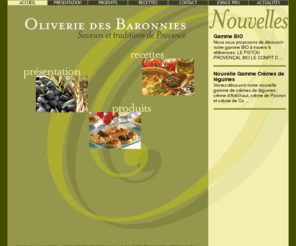 oliveriedesbaronnies.com: Oliverie des Baronnies - tapenade, produits à base d'olives
Tapenades, olives vertes et olives noires. L'Oliverie des Baronnies vous propose des délicieux produits à base d'olives noires et olives vertes. Olives de Nyons AOC, Olives Tanches. Tapenades, Crèmes d'olives, Anchoïades, Caviare d'aubergines, Terrines d'olives. Dégustez notre gammes de produits à base d'olives.