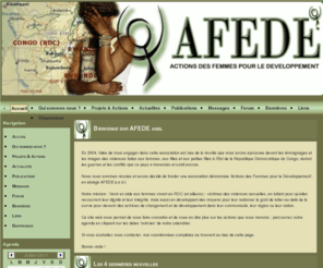 afede.net: Actions des Femmes pour le Développement
Actions des Femmes pour le Développement est une association fondée pour lutter contre les agressions sexuelles utilisées comme armes de guerre dans l'est de la république démocratique du Congo