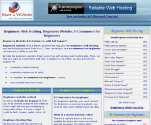 start-a-website.com: Beginners Website Beginners Web Hosting Beginners E-Commerce
Beginners website isn't a dream anymore! We help you with beginners web hosting and site building process from A to Z. Then, we tell you how e-commerce for beginners can become a reality in your life.