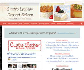 treslechesbakery.com: Cuatro Leches Miami Home
Welcome to the home of Miami's most famous, most  premium Latin American desserts.  Our Miami bakery features 3 Leches Miami, Tres Leches Cake, Cuatro Leches Cake, Carmel Flan,  Miami's best tres leches, tres leches, tres leches recipe, tres leches cake, cuatro leches, recipe, cuatro leches cake, cuban bakery, wholesale bakery, wholesale bakeries, 3 leches, 4 leches, original, recipe, los ranchos, flan, bakery, Flan de Caramelo, Caramel Custard, Flan de Queso, Cream Cheese Flan, Flan de Coco, Coconut Flan, Pío Quinto, Nicaraguan Rum Cake, Arroz con Leche, Rice Pudding, Flan de Calabaza, Pumpkin Flan, chocolate tres leches, Café Tres Leches, Espresso Tres Leches, Quince, gourmet dessert, cuban desserts, three milks cake, pastel de tres leches, soaked in three kinds of milk, sponge cake, moist, dulce de leche, yelp, postres, retail, sweets, dade, broward, FL, 33135, 33134, 33144, 33145, 33146, 33133, 33155, 33165, 33174, 33173, 33143, 33156, 33176, 33158, 33157, 33177,