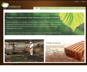 maderassostenibles.com: Maderas Sostenibles - Forestry Management, tropical hardwood timber investments and lumber products in Nicaragua
Maderas Sostenibles Nicaragua is committed to the reforestation and sustainable forestry management of tropical rainforests. We offer timberland investments in tropical species like Teak and Mahogany and export hardwood lumber products. 