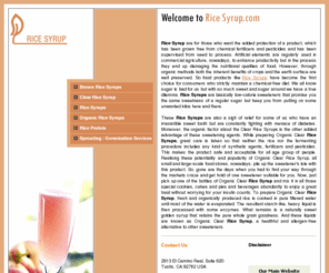 ricesyrup.com: Welcome To The World Of Organic Rice Syrup
Your online resource base of organic Rice Syrup and its various derivative products. Forming one of the chief alternative sweeteners in the modern market, Rice Syrup is used as a sweetening agent in various bakery and confectionary products. A healthy alternative to common sugar, Rice Syrup is one of the best options people attempting to control their sugar intake can opt for.