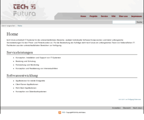 tech-futura.org: tech futura » Home
tech futura entwickelt IT-Systeme für die unterschiedlichsten Bereiche, realisiert individuelle Software-Komponenten und bietet umfangreiche Serviceleistungen für den Privat- und Firmenkunden an. Für die Bearbeitung der Aufträge steht tech futura ein umfangreiches Team von freiberuflichen IT-Fachleuten aus den unterschiedlichsten Bereichen zur Verfügung.