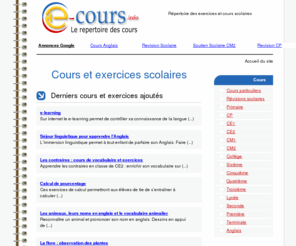 e-cours.info: Cours et exercices scolaires du CP à la terminale : cours anglais, math, français ...
Cours d'anglais, math, francais et autres matières scolaires dans le domaine de l'éducation. Les cours et exercices sont classés par classes : CP, CE1, CE2, CM1, CM2, 6eme, 5eme, 4eme, 3eme seconde et terminale.