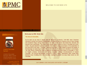 pmc-chocolate.com: Welcome to PMC Web Site
Established the relationship with chocolate since 1950, today PMC is the major producer of chocolate in Jordan and the region, PMC chocolate are brand Lètoile, chocolate Praline, Blocks, Collets, Sticks, Chips and Spread.