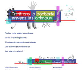 pense-bete.org: Pense-bête animal. Pour leur bien-être, contre le spécisme.
Pense-bête nous rappelle notre rapport aux bêtes : le spécisme. Il nous explique ce que c'est et en quoi c'est injuste ? Nous pouvons vivre sans barbarie envers les animaux. Alors pourquoi continuer ? Une vision de l'antispécisme sur ce site antispéciste.