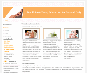 ultimatebeautymoisturizer.com: Ultimate Beauty Moisturizer 2010 Issue - Best Ultimate Beauty Moisturizer for Face and Body
The Best Beauty Moisturizer for face and body. The ultimate beauty website offer you for skin care guide and products, including links to related sites for all beauty tips, dry, oily, and combination skin.