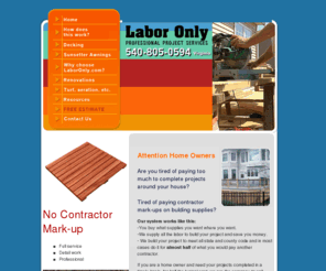 laboronly.com: No Contractor Mark-up, Labor Only Project Services, Fredericksburg Decking 
and Decks
No Contractor Mark-up, only labor, professional project services in Northern Virginia including Fredericksburg, Prince William County and Warrenton