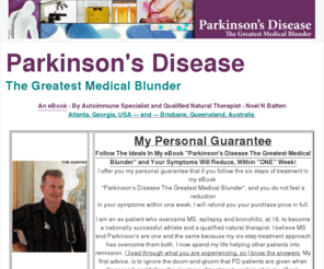 parkinsonsdiseasecure.com: Parkinsons Disease Cure - eBook - The Greatest Medical Blunder
Parkinson's Disease (PD) Cure By Noel Batten based on his own personal cure over elipesy, multiple sclerosis and depression. Parkinson's Disease can be cured naturally!