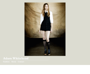 adamwhitehead.com: Adam Whitehead - fashion photographer
Adam Whitehead is a London based fashion photographer, previously Mario Testino's director of photography. Clients include Flair, V, Wonderland, Vanity Fair, The Times, Halston, Stefanel...