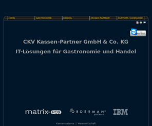 orderman-online.com: CKV Kassen-Partner Home
Mit innovativen, auf die spezifischen Bedürfnisse der Gastronomie und des Handels zugeschnittenen EDV Systemen, sichert CKV Kassen-Partner dienahtlose Integration von Hard- und Software in bewährte Betriebsabläufe.