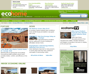 ecohomemagazine.com: EcoHome Magazine: Devoted to the Latest Trends in EcoHome Building Technologies
EcoHome Web site will offer practical advice and guidance, highlights of the latest products and technologies, and in-depth articles on trends and techniques in energy efficiency, resource conservation, and health and comfort. It also will address building science issues of high-performance homes.