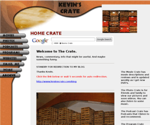 kevinscrate.com: Kevins Crate
Kevins Crate, News, commentary, Info that might be useful. And maybe something funny, movie crate,podcast crate,program crate,photo crate,movies