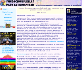 centrohuellas.org: Huellas.com: Transformando Conciencias
Huellas.com, fundada por Tony Moreno en 1998, es un espacio para el equilibrio y mejoramiento de la calidad de vida, despertar, transformacion y expansion de conciencia, reconexion y sanacion reconectiva, mensajes motivacionales, paseos y viajes misticos, seminarios, talleres, y otras herramientas de desarrollo personal, profesional y espiritual: ruta de fuego, el secreto de la felicidad, 7 Ps del exito, despierta tu fuego interior, activando la magia del amor, balance de vida, frases, pensamientos, citas, proverbios, seminarios, talleres, crecimiento personal, desarrollo personal y profesional, inspiracion, liderazgo, prosperidad, sabiduria, balance, calidad de vida, awareness, empowerment, words of wisdom, coaching, moldavita