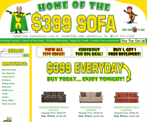 399sofastore.com: Furniture Warehouse | Home of the $399 Sofa |  Nashville Tennessee
We are the home of the $399 Sofa! Furniture Warehouse of Nashville Tennessee will always offer you the best selection of value priced furniture for your living room, dining room, bedroom, media room and home office at near wholesale prices.
