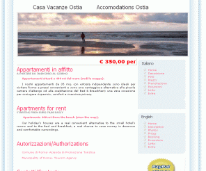 casavacanzeostia.it: Ostia affitto appartamenti case vacanze monolocali, bed and breakfast, affitti da euro 70,00 al giorno per tre persone. Le vostre vacanze a Roma a 400 metri dal mare
Appartamenti a Ostia casa vacanze :Ostia appartamenti in affitto a partire da 70,00 euro al giorno. Ideali per brevi soggiorni a Roma a prezzi convenienti,camere nel centro della città, holidays, Apartments accommodation, lodging, vacation rental in the city's centre