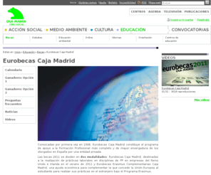 eurobecas.net: Eurobecas Caja Madrid - Becas - Educación - Obra Social Caja Madrid
Convocadas por primera vez en 1998, Eurobecas Caja Madrid constituye el programa de apoyo a la Formación Profesional más completo y de mayor envergadura de los otorgados en España por una entidad privada. 