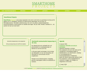 smarthomeprojects.nl: SmartHome Projects
SmartHome Projects geeft advies en levert projectmanagement inzake het gebruik en de toepassing van elektrische installaties en geintegreerde systemen die alle elektrische toestellen in de woning bedient en beheert. Dit resulteert in een verhoging van het comfort, de flexibiliteit, de communicatie, het rationeel energieverbruik en niet te vergeten de veiligheid in en om de woning.