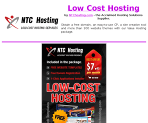 lowcosthosting2011.com: Low Cost Hosting Packages by NTChosting
Low cost hosting packages. Unmetered Linux web hosting packages (unlimited disk storage, monthly traffic, hosted domains) offered by NTChosting.com - the well-known hosting accounts supplier.