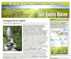trustingspiritnow.com: Trusting Spirit Now - Judy Rankin Hansen
Judy Rankin Hansen is an energy intuitive who sees the world through spiritual eyes, believing that there is so much more than what we observe and experience in the material world.  ‘Spirit guides everything from your relationships to your home, your health, and most importantly, your happiness.’