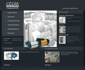 cezarsystem.hu: CÉZÁR SYSTEM Vízgépészeti Kft. - szivattyúk és kiegészítők értékesítése, szivattyús gépészetek kivitelezése
CÉZÁR SYSTEM Vízgépészeti Kft. - kútfúrás, kútgépészet, házi vízellátás, nyomásfokozás, esővízhasznosítás, vízkeringetés, szűrés-vízforgatás, talajvíz süllyesztő és átemelő gépészetek, szennyvízátemelés, szivattyú vezérlések, szintvezérlések, motorvédelmek, ciszternák, víztároló tartályok, Szervizelés, karbantartás