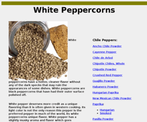 whitepeppercorns.com: White Peppercorns
White peppercorns have a hotter, cleaner flavor without any of the dark specks that may ruin the appearances of some dishes. $9.97/Lb. White peppercorns have had their black outer surface polished off.