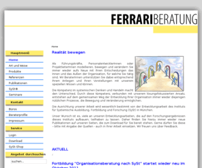 ferrari-org.com: FERRARI BERATUNG - Home
Kennen Sie Ihre Organisation und Sie bewegen die Welt!

In unserer Arbeit erleben wir, dass Unternehmen aus unterschiedlichen Beweggründen heraus unsere Beratung suchen: Ihr Markt verändert sich, der Vorstand möchte das Unternehmen mit einer Strategieentwicklung voranbringen. Viele beschäftigt ein spezifisches Problem, für das sie eine Lösung suchen.