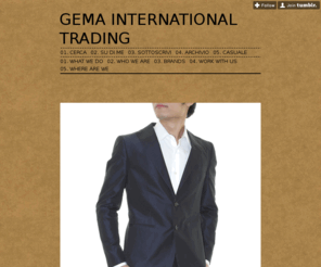 gemainternational.com: GEMA INTERNATIONAL TRADING
Gema Srl International fashion experts You can find us in Ss Goitese 39 - Marmirolo (MN) Italy mail: gema.palma@libero.it ph: +39 0376 299619