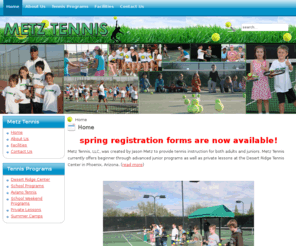 metztennis.com: Home
Metz Tennis currently offers beginner through advanced junior programs as well as private lessons at the Desert Ridge Tennis Center in Phoenix, Arizona.