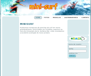 minisurfce.com: minisurf
Este website apresenta um trabalho artesanal de miniaturas de pranchas de surf. Os diferentes modelos e tamanhos são mostrados juntamente com informações de contato