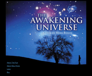 awakeninguniverse.com: The Awakening Universe
This beautiful and inspiring film takes you on the ultimate journey, from the very birth of the Universe, through the arising of Galaxies, the formation of the Earth, the emergence of life, and finally to the development of human consciousness. 
In a mere fifteen minutes, using awe-inspiring images and a sweeping original musical score, this amazing film shows how science, spirit and ancient indigenous wisdom are now all converging to reveal that we stand in the very heart of that which created us.  An entirely new context for human life is arising in our lifetime, with the potential to transform forever our sense of separation, isolation, and alienation into one of connection, commonality and communion. 