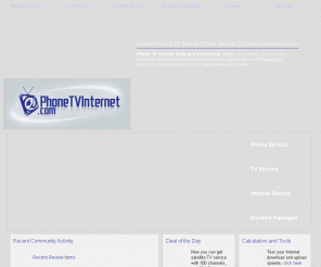 phonetvinternet.com: Deals for Phone TV Internet | Phone Service TV Service Internet Service
Phone TV Internet deals and promotions, ratings and reviews, plus an online Questions and Answers community to take the guesswork out of shopping for phone, TV, and Internet service and Internet plus extra savings when you bundle