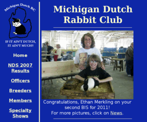 michigandutchrabbitclub.com: Home Page
A Michigan based club concerned with the breeding and showing of Dutch rabbits.