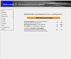 webmotion.cc: Webmotion.cc - Websitevorlagen,Homepagevorlagen,Flashvorlagen,Virenschutz,Antispam,Dialerschutz,Internetagentur-jetzt 
Aktion Ihre professionelle Homepage selbst gemacht ab 0 EUR!!
Über 5000 Websitevorlagen ab 0 EUR!!-Homepagevorlagen,Flashvorlagen,Virenschutz,Ihre professionelle Homepage selbst gemacht ab 0 EUR.