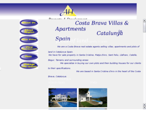 ahpd.co.uk: Costa Brava Villas in Catalunya Spain
We are a Costa Brava real estate agents selling villas, apartments and plots of 
land in Catalunya Spain. We have for sale property in Santa Cristina, Platja d'Aro, Sant Feliu, Llafranc, Calella, 
Begur, Tamariu and surrounding areas We specialize in buying our own plots and then building houses for our clients 
to their specifications. We are based in Santa Cristina in the heart of the Costa Brava, Catalunya