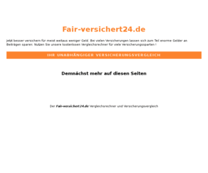 fair-versichert24.de: »Fair-versichert24.de - Versicherungen im Vergleich
Fair-versichert24.de bietet Ihnen den kostenlosesn Vergleich Ihrer Versicherungen. Geld sparen durch günstigere Versicherungen, unverbindlich die Beiträge vergleichen.