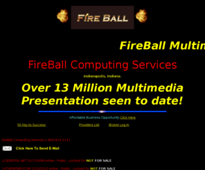 fireball300.com: Fireball Computing Service , FireBall Multimedia Presentation
We specialize Custom Multimedia Presentation,Web Sites, Free Internet Dial Up Service, Earn A New FireBall AMD K6-2,K6-3 Computer System.