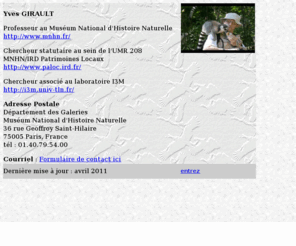 yvesgirault.com: Yves Girault, Professeur Muséum National d'Histoire Naturelle
Yves Girault, professeur au Muséum National d'Histoire Naturelle, USM Muséologie et médiation des sciences, UMR STEF-ENS Cachan-INRP, Département des Galeries Muséum national d'Histoire Naturelle, 36 Rue Geoffroy Saint-Hilaire 75005 Paris, France